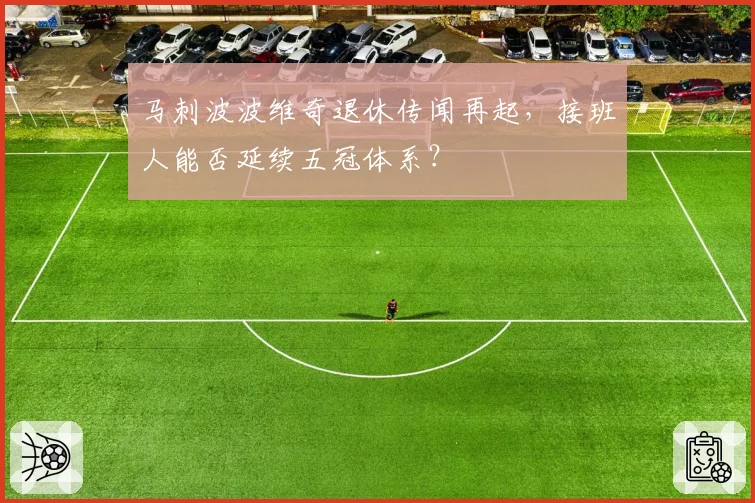 马刺波波维奇退休传闻再起,接班人能否延续五冠体系?