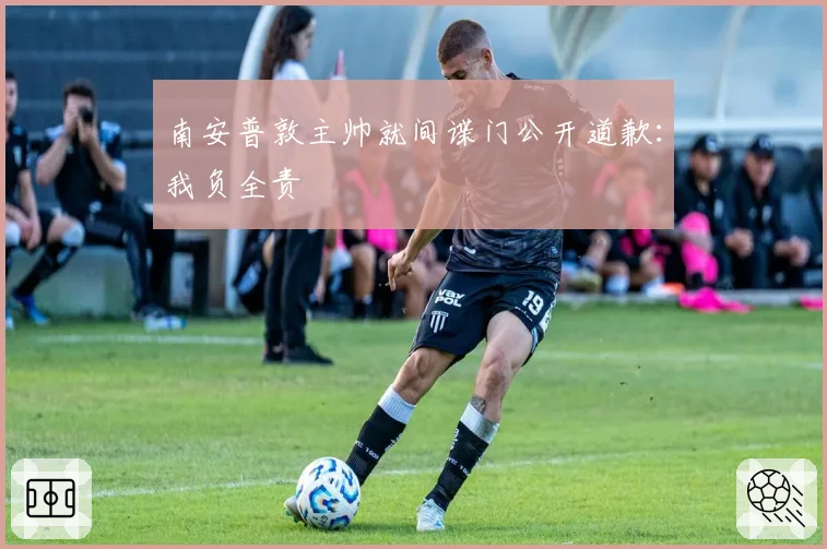 南安普敦主帅就间谍门公开道歉:我负全责