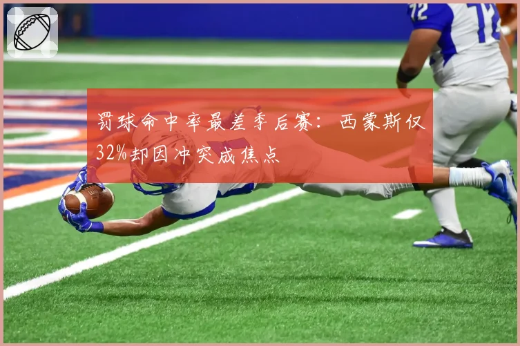 罚球命中率最差季后赛：西蒙斯仅32%却因冲突成焦点