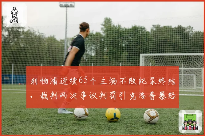 利物浦连续65个主场不败纪录终结，裁判两次争议判罚引克洛普暴怒