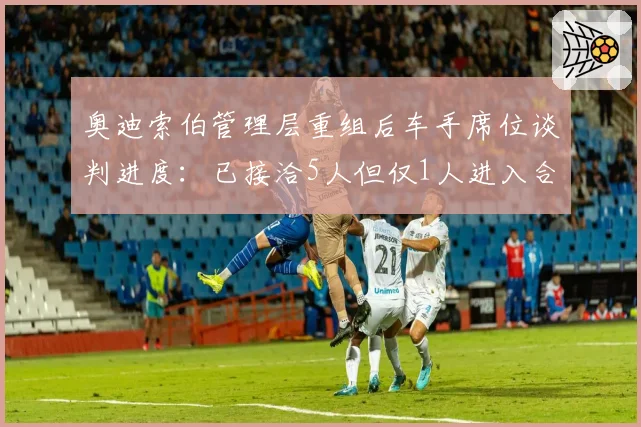 奥迪索伯管理层重组后车手席位谈判进度：已接洽5人但仅1人进入合同阶段