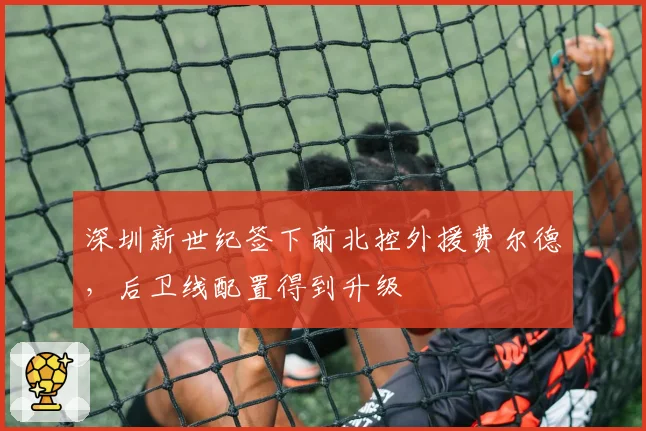 深圳新世纪签下前北控外援费尔德，后卫线配置得到升级